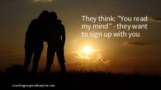 coachingprogramblueprint.com
They think: "You read
my mind" - they want
to sign up with you
 