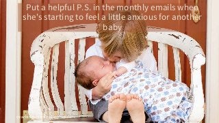 coachingprogramblueprint.com
Put a helpful P.S. in the monthly emails when
she's starting to feel a little anxious for another
baby
 
