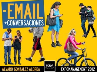 -EMAIL      	
  



 +CONVERSACIONES




ÁLVARO GONZÁLEZ-ALORDA   EXPOMANAGEMENT 2012
 