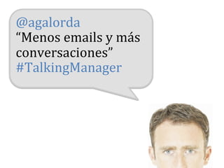 @agalorda	
  
“Menos	
  emails	
  y	
  más	
  
conversaciones”	
  	
  
#TalkingManager	
  
 