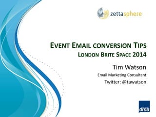 EVENT EMAIL CONVERSION TIPS 
LONDON BRITE SPACE 2014 
Tim Watson 
Email Marketing Consultant 
Twitter: @tawatson 
 