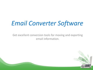 Email Converter Software
Get excellent conversion tools for moving and exporting
email information.
 