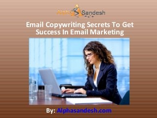 Email Copywriting Secrets To Get
Success In Email Marketing
By: Alphasandesh.com
 