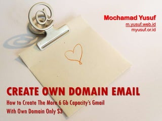 Mochamad Yusuf
                                                m.yusuf.web.id
                                                  myusuf.or.id




CREATE OWN DOMAIN EMAIL
How to Create The More 6 Gb Capacity’s Gmail
With Own Domain Only $3
 