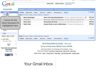 I know it’s the
inbox because it’s
 highlighted here.




                     Your Gmail Inbox
 