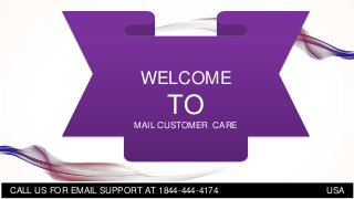 CALL US FOR EMAIL SUPPORT AT 1844-444-4174 USA
WELCOME
TO
MAIL CUSTOMER CARE
 