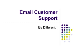 Email Customer
Support
It’s Different !

 