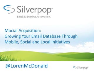 Mocial Acquisition:
Growing Your Email Database Through
Mobile, Social and Local Initiatives




@LorenMcDonald
 