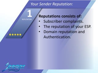 Reputations consists of:
• Subscriber complaints.
• The reputation of your ESP.
• Domain reputation and
Authentication.
Your Sender Reputation:
1REPUTATION
 