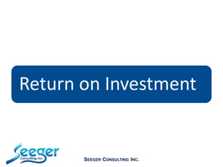 Return on Investment
SEEGER CONSULTING INC.
 