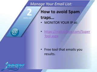 How to avoid Spam
traps…
• MONITOR YOUR IP at:
• https://mxtoolbox.com/Super
Tool.aspx
• Free tool that emails you
results.
Manage Your Email List:
2EMAIL LIST
 
