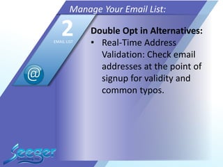 Double Opt in Alternatives:
• Real-Time Address
Validation: Check email
addresses at the point of
signup for validity and
common typos.
Manage Your Email List:
2EMAIL LIST
 