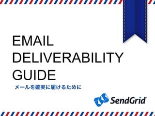 EMAIL
DELIVERABILITY
GUIDE
メールを確実に届けるために
2015/12/01
 