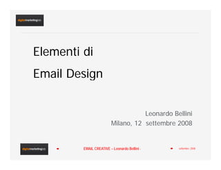 Elementi di
Email Design


                                    Leonardo Bellini
                         Milano, 12 settembre 2008


         EMAIL CREATIVE – Leonardo Bellini -               1
                                               settembre. 2008
 