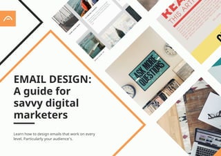 Learn how to design emails that work on every
level. Particularly your audience’s.
EMAIL DESIGN:
A guide for
savvy digital
marketers
1
 