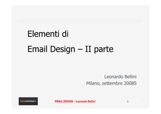 Elementi di
Email Design – II parte


                                        Leonardo Bellini
                               Milano, settembre 2008S


       EMAIL DESIGN – Leonardo Bellini             1   1
 
