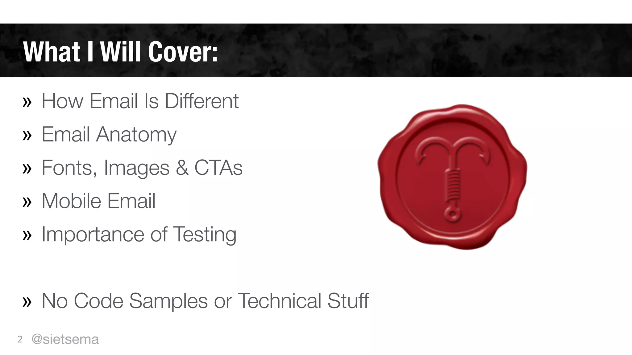 What I Will Cover:
2
» How Email Is Different
» Email Anatomy
» Fonts, Images & CTAs
» Mobile Email
» Importance of Testing
!
» No Code Samples or Technical Stuff
@sietsema
 