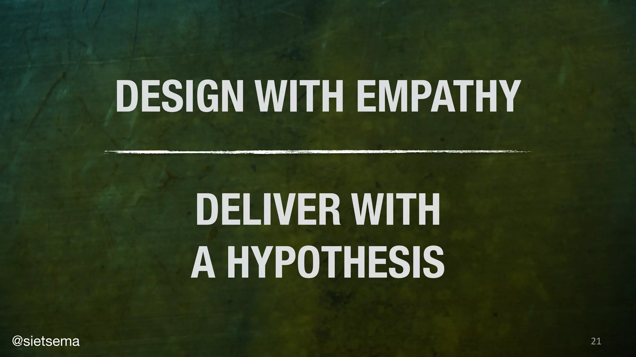 21
DESIGN WITH EMPATHY
DELIVER WITH
A HYPOTHESIS
@sietsema
 