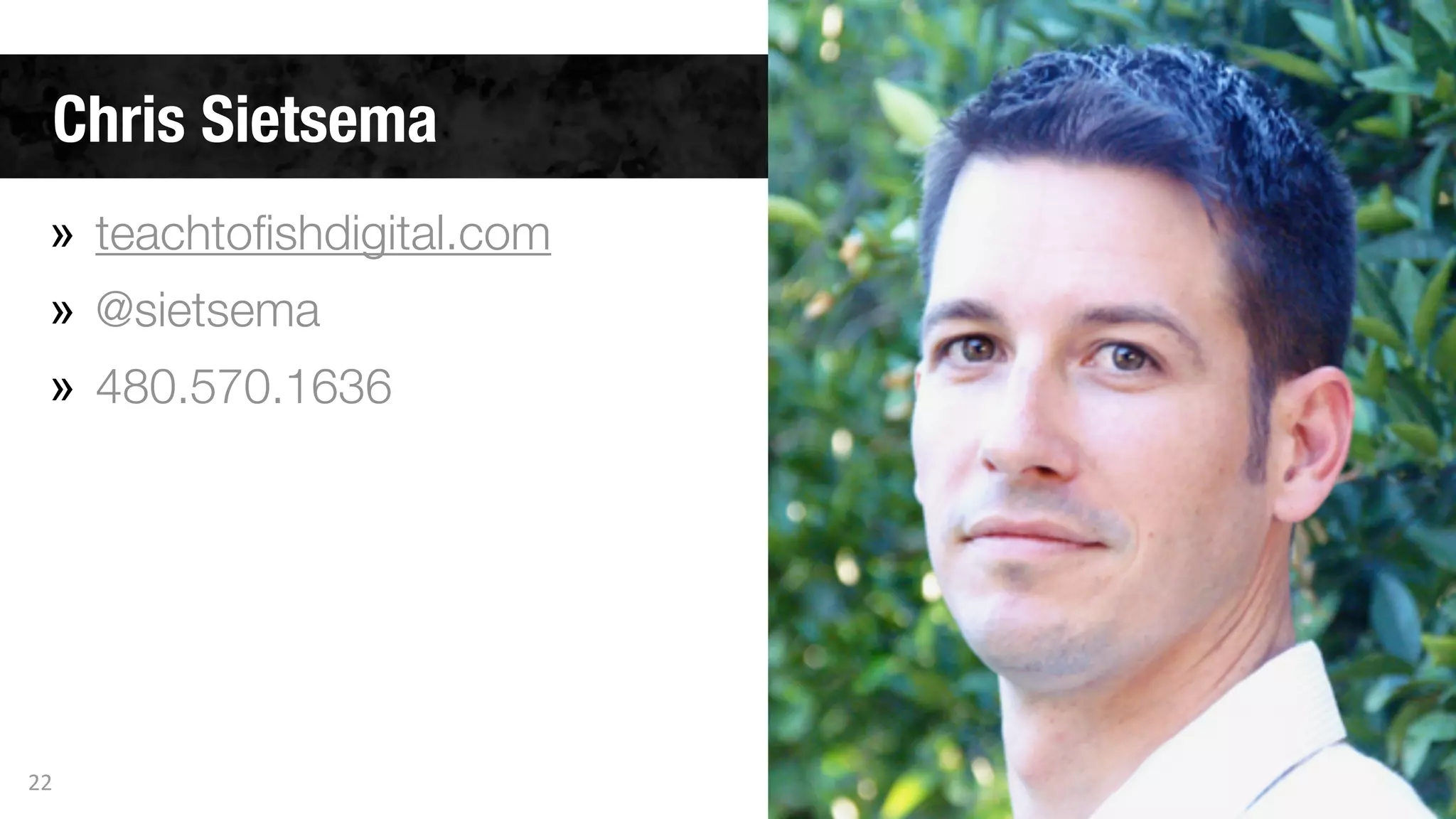 Chris Sietsema
» teachtoﬁshdigital.com
» @sietsema
» 480.570.1636
22
 