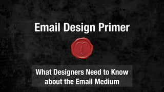 Email Design Primer
What Designers Need to Know
about the Email Medium
 