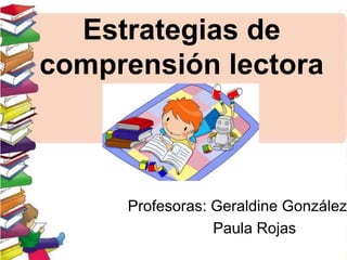 Estrategias de
comprensión lectora
Profesoras: Geraldine González
Paula Rojas
 