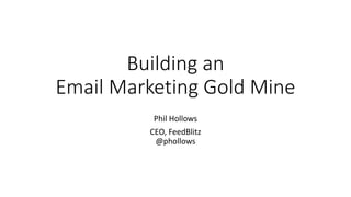 Building an
Email Marketing Gold Mine
Phil Hollows
CEO, FeedBlitz
@phollows
 