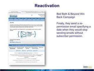 Reactivation
          Bed Bath & Beyond Win
          Back Campaign

          Finally, they send a re-
          permission email specifying a
          date when they would stop
          sending emails without
          subscriber permission.
 