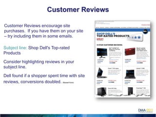 Customer Reviews

Customer Reviews encourage site
purchases. If you have them on your site
– try including them in some emails.

Subject line: Shop Dell's Top-rated
Products

Consider highlighting reviews in your
subject line.

Dell found if a shopper spent time with site
reviews, conversions doubled. (BazaarVoice)
 