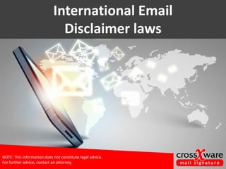 International Email
Disclaimer laws
NOTE: This information does not constitute legal advice.
For further advice, contact an attorney.
 