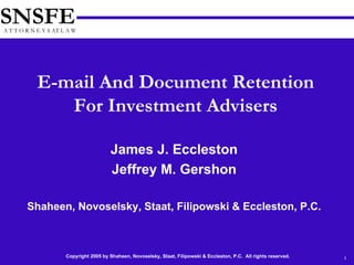 James J. Eccleston Jeffrey M. Gershon Shaheen, Novoselsky, Staat, Filipowski & Eccleston, P.C. E-mail And Document Retention For Investment Advisers 