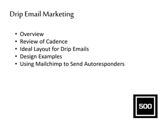 Drip Email Marketing
• Overview
• Review of Cadence
• Ideal Layout for Drip Emails
• Design Examples
• Using Mailchimp to Send Autoresponders
 