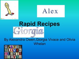 Rapid Recipes
By Alexandra Owen,Giorgia Vivace and Olivia
Whelan
 