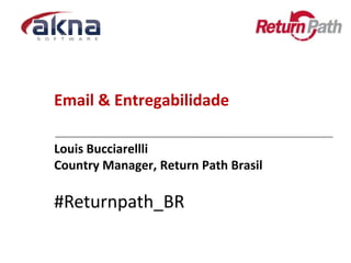 Email & Entregabilidade

Louis Bucciarellli
Country Manager, Return Path Brasil

#Returnpath_BR
 