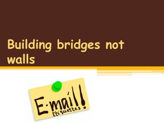 Building bridges not
walls
 