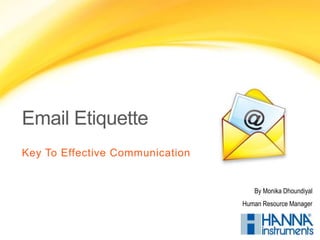 Email Etiquette
Key To Effective Communication
By Monika Dhoundiyal
Human Resource Manager
 