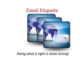 Email Etiquette 
Doing what is right is never wrong! 
 