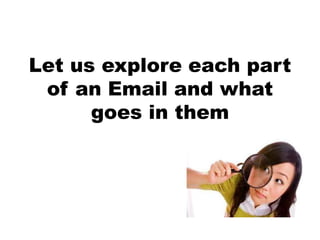 Let us explore each part
of an Email and what
goes in them