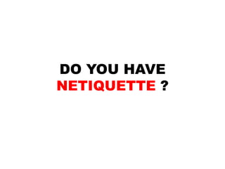 DO YOU HAVE
NETIQUETTE ?