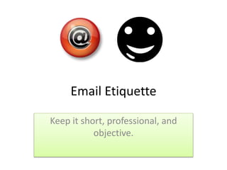 Email Etiquette
Keep it short, professional, and
objective.
 