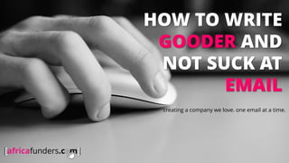 HOW TO WRITE
GOODER AND
NOT SUCK AT
EMAIL
creating a company we love. one email at a time.
 