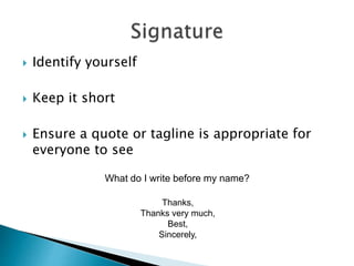  Identify yourself
 Keep it short
 Ensure a quote or tagline is appropriate for
everyone to see
What do I write before my name?
Thanks,
Thanks very much,
Best,
Sincerely,
 