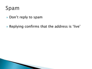  Don’t reply to spam
 Replying confirms that the address is ‘live’
 