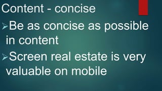 Content - concise
Be as concise as possible
in content
Screen real estate is very
valuable on mobile
 