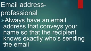 Email address-
professional
Always have an email
address that conveys your
name so that the recipient
knows exactly who’s sending
the email
 