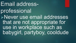Email address-
professional
Never use email addresses
that are not appropriate for
use in workplace such as
babygirl, partyboy, cooldude
 