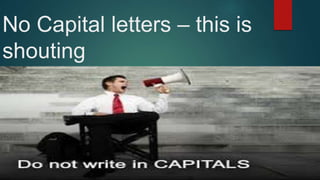 No Capital letters – this is
shouting
 