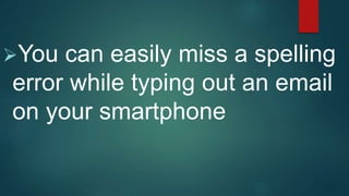 You can easily miss a spelling
error while typing out an email
on your smartphone
 
