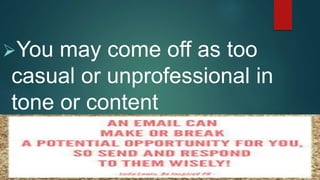 You may come off as too
casual or unprofessional in
tone or content
 