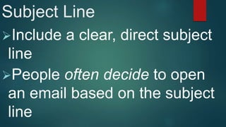 Subject Line
Include a clear, direct subject
line
People often decide to open
an email based on the subject
line
 