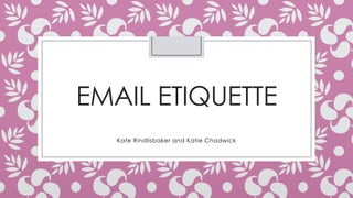 EMAIL ETIQUETTE
Kate Rindlisbaker and Katie Chadwick
 